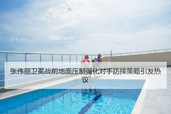 张伟丽卫冕战前地面压制强化对手防摔策略引发热议