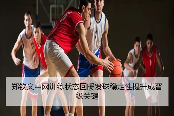 郑钦文中网训练状态回暖发球稳定性提升成晋级关键
